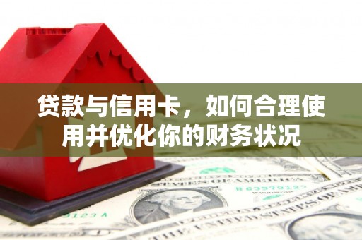 宣化贷款与信用卡，如何合理使用并优化你的财务状况