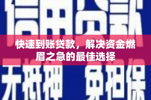 宣化快速到账贷款，解决资金燃眉之急的最佳选择