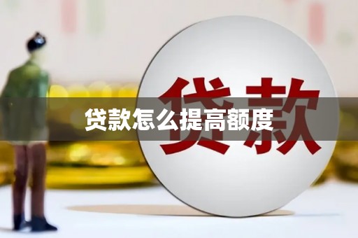 宣化贷款怎么提高额度