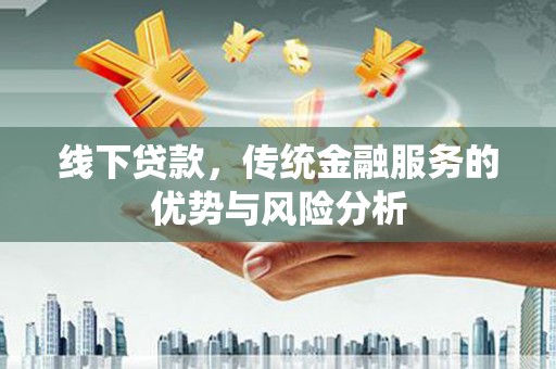宣化线下贷款，传统金融服务的优势与风险分析