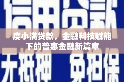 宣化度小满贷款，金融科技赋能下的普惠金融新篇章