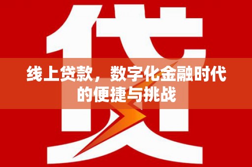 宣化线上贷款，数字化金融时代的便捷与挑战