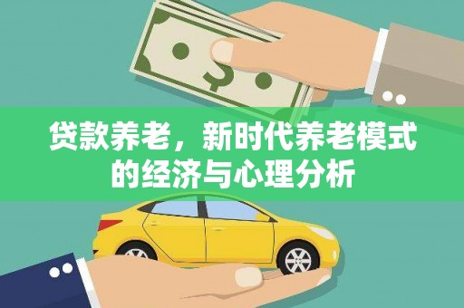 宣化贷款养老，新时代养老模式的经济与心理分析