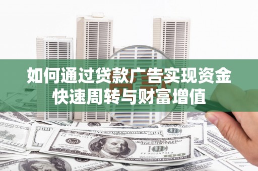 宣化如何通过贷款广告实现资金快速周转与财富增值
