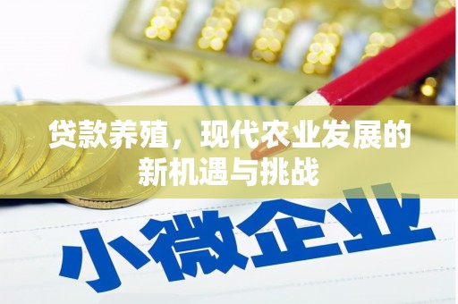 宣化贷款养殖，现代农业发展的新机遇与挑战