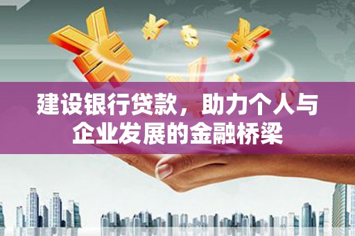 宣化建设银行贷款，助力个人与企业发展的金融桥梁