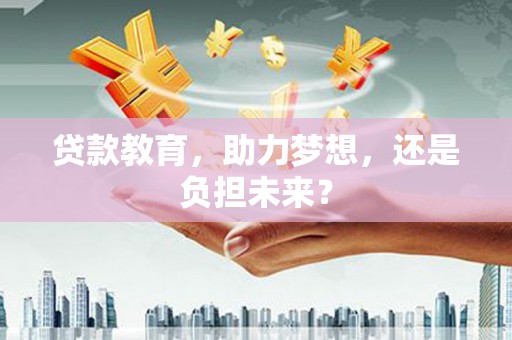宣化贷款教育，助力梦想，还是负担未来？