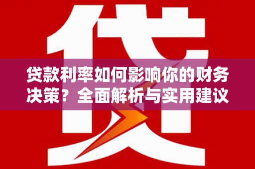 宣化贷款利率如何影响你的财务决策？全面解析与实用建议