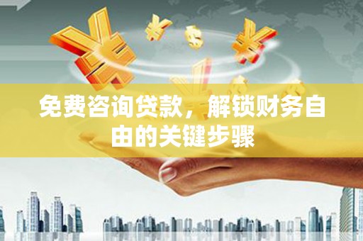 宣化免费咨询贷款，解锁财务自由的关键步骤
