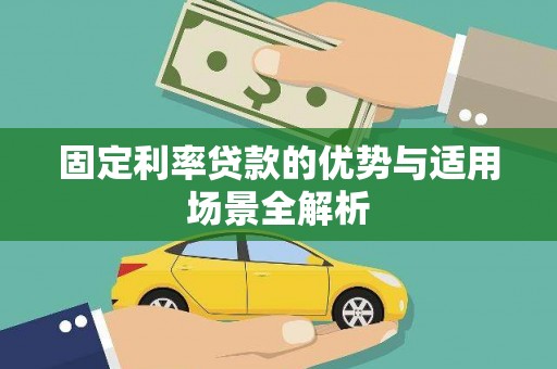 宣化固定利率贷款的优势与适用场景全解析