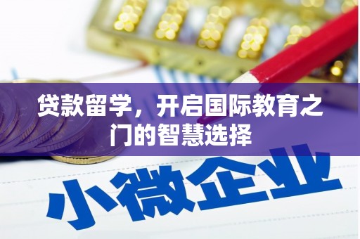宣化贷款留学，开启国际教育之门的智慧选择