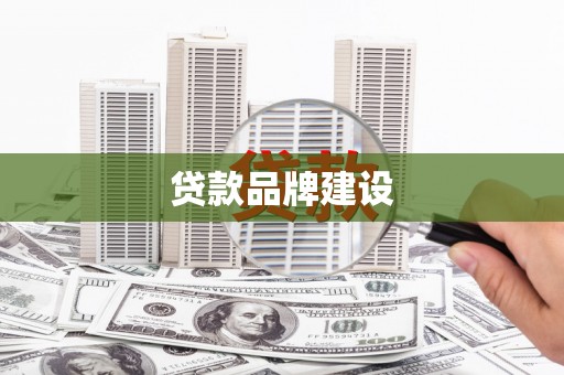 宣化贷款品牌建设