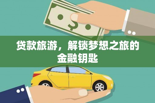 宣化贷款旅游，解锁梦想之旅的金融钥匙