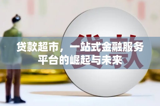 宣化贷款超市，一站式金融服务平台的崛起与未来