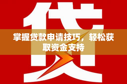 宣化掌握贷款申请技巧，轻松获取资金支持