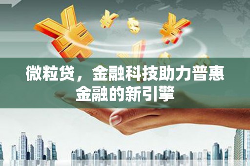 宣化微粒贷，金融科技助力普惠金融的新引擎