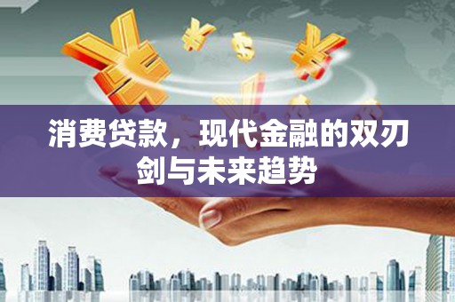宣化消费贷款，现代金融的双刃剑与未来趋势