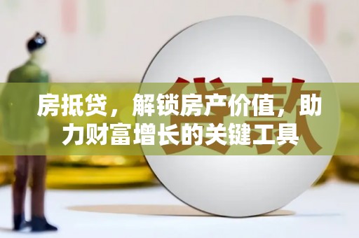 宣化房抵贷，解锁房产价值，助力财富增长的关键工具