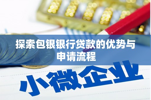 宣化探索包银银行贷款的优势与申请流程