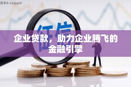 宣化企业贷款，助力企业腾飞的金融引擎
