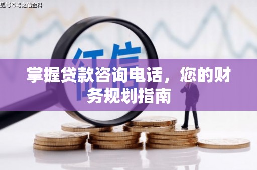 宣化掌握贷款咨询电话，您的财务规划指南