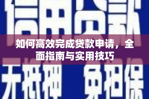 宣化如何高效完成贷款申请，全面指南与实用技巧