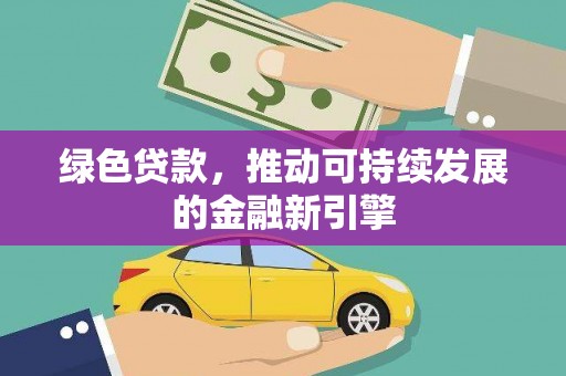 宣化绿色贷款，推动可持续发展的金融新引擎