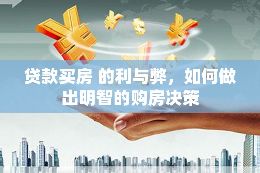 宣化贷款买房 的利与弊，如何做出明智的购房决策