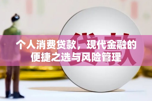 宣化个人消费贷款，现代金融的便捷之选与风险管理