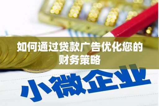 宣化如何通过贷款广告优化您的财务策略