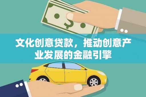 宣化文化创意贷款，推动创意产业发展的金融引擎