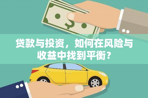 宣化贷款与投资，如何在风险与收益中找到平衡？