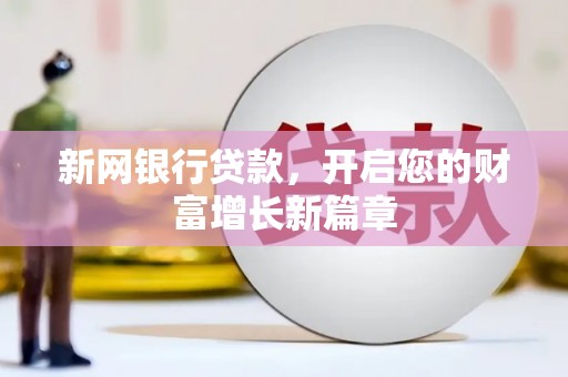 宣化新网银行贷款，开启您的财富增长新篇章