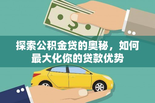 宣化探索公积金贷的奥秘，如何最大化你的贷款优势