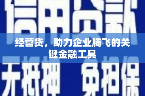 宣化经营贷，助力企业腾飞的关键金融工具