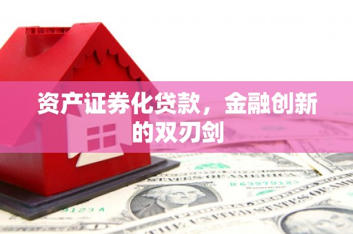 宣化资产证券化贷款，金融创新的双刃剑