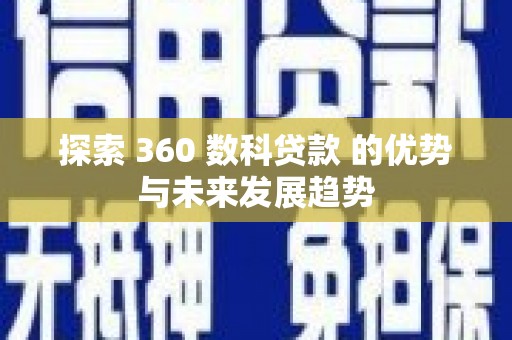 宣化探索 360 数科贷款 的优势与未来发展趋势