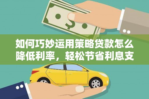 宣化如何巧妙运用策略贷款怎么降低利率，轻松节省利息支出