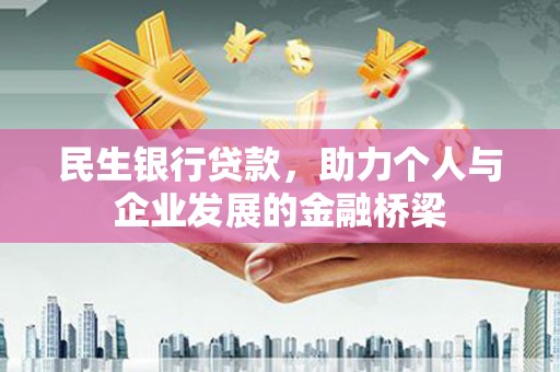 宣化民生银行贷款，助力个人与企业发展的金融桥梁