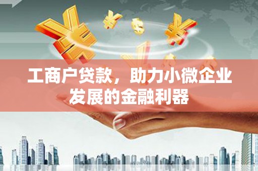 宣化工商户贷款，助力小微企业发展的金融利器
