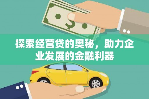 宣化探索经营贷的奥秘，助力企业发展的金融利器