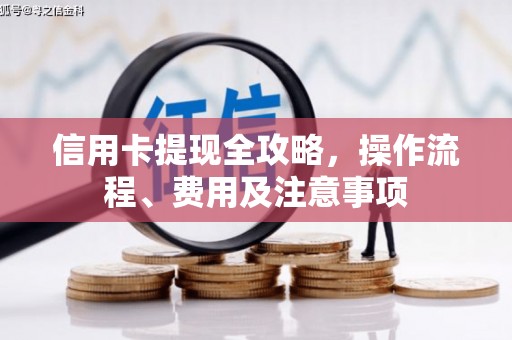 宣化信用卡提现全攻略，操作流程、费用及注意事项