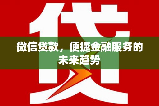 宣化微信贷款，便捷金融服务的未来趋势