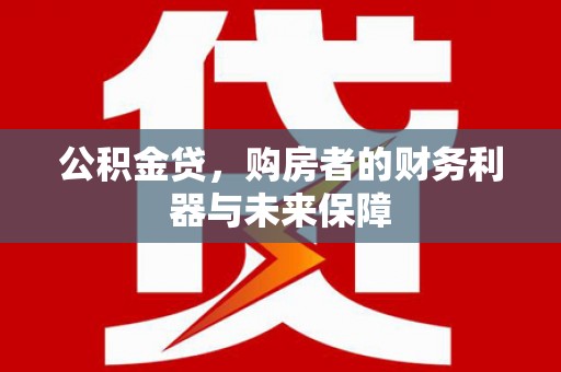 宣化公积金贷，购房者的财务利器与未来保障