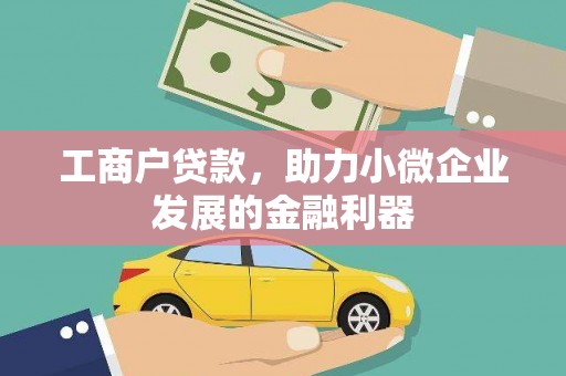 宣化工商户贷款，助力小微企业发展的金融利器