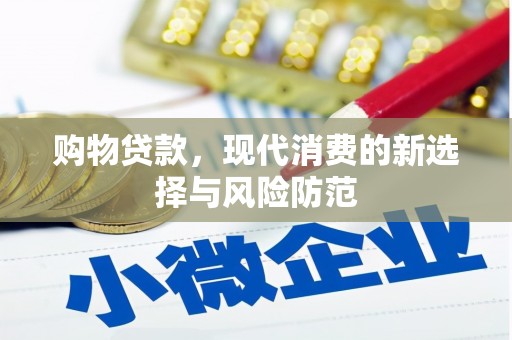 宣化购物贷款，现代消费的新选择与风险防范