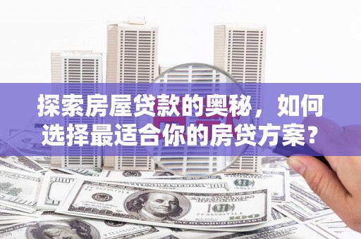 宣化探索房屋贷款的奥秘，如何选择最适合你的房贷方案？