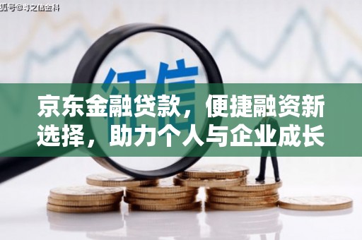 宣化京东金融贷款，便捷融资新选择，助力个人与企业成长