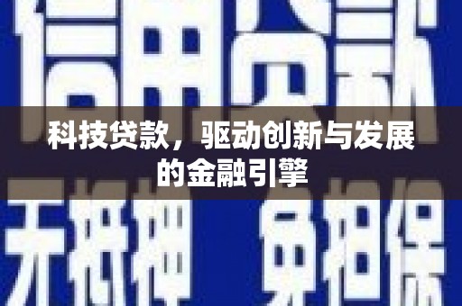 宣化科技贷款，驱动创新与发展的金融引擎