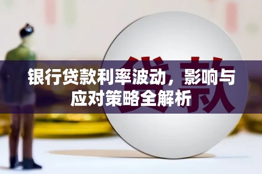 宣化银行贷款利率波动，影响与应对策略全解析